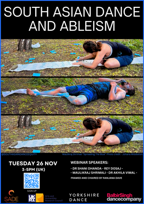 Poster Title: South Asian Dance and Ableism  The poster features a prominent headline at the top: "South Asian Dance and Ableism." Below the title is a photograph credited to Johana Middleton, showing Maulikraj Shrimali in a performance titled “Spreading The Blue.” The photograph highlights Shrimali, a Dalit artist-activist, in mid-movement with blue chalk drawing on long paper, outside with trees in the background.  Beneath the image, the poster lists the webinar speakers:  Dr. Shani Dhanda, Rey Dosaj, Maulikraj Shrimali, Dr. Akhila Vimal. The event is framed and chaired by Ranjana Dave.  Each speaker is introduced with a brief biography on the 2nd page. For example, Dr. Akhila Vimal is described as an independent scholar, dancer, and performance theorist with research in performance studies, ritual studies, and disability aesthetics.  At the bottom, there is a sign-up call to action, alongside organiser logos and social media handles like @southasiandanceequity.